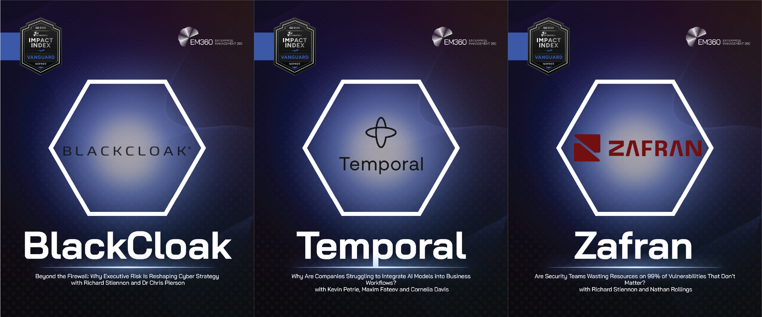 EM360Tech Q2 2026 Vanguard Award nominees graphic featuring BlackCloak, Temporal, and Zafran. Each nominee is displayed in a separate panel with the Vanguard Impact Index badge at the top, company logo in a central hexagon, and podcast title beneath. The featured podcasts are "Beyond the Firewall: Why Executive Risk Is Reshaping Cyber Strategy" by BlackCloak, "Why Are Companies Struggling to Integrate AI Models into Business Workflows?" by Temporal, and "Are Security Teams Wasting Resources on 99% of Vulnerabilities That Don’t Matter?" by Zafran.