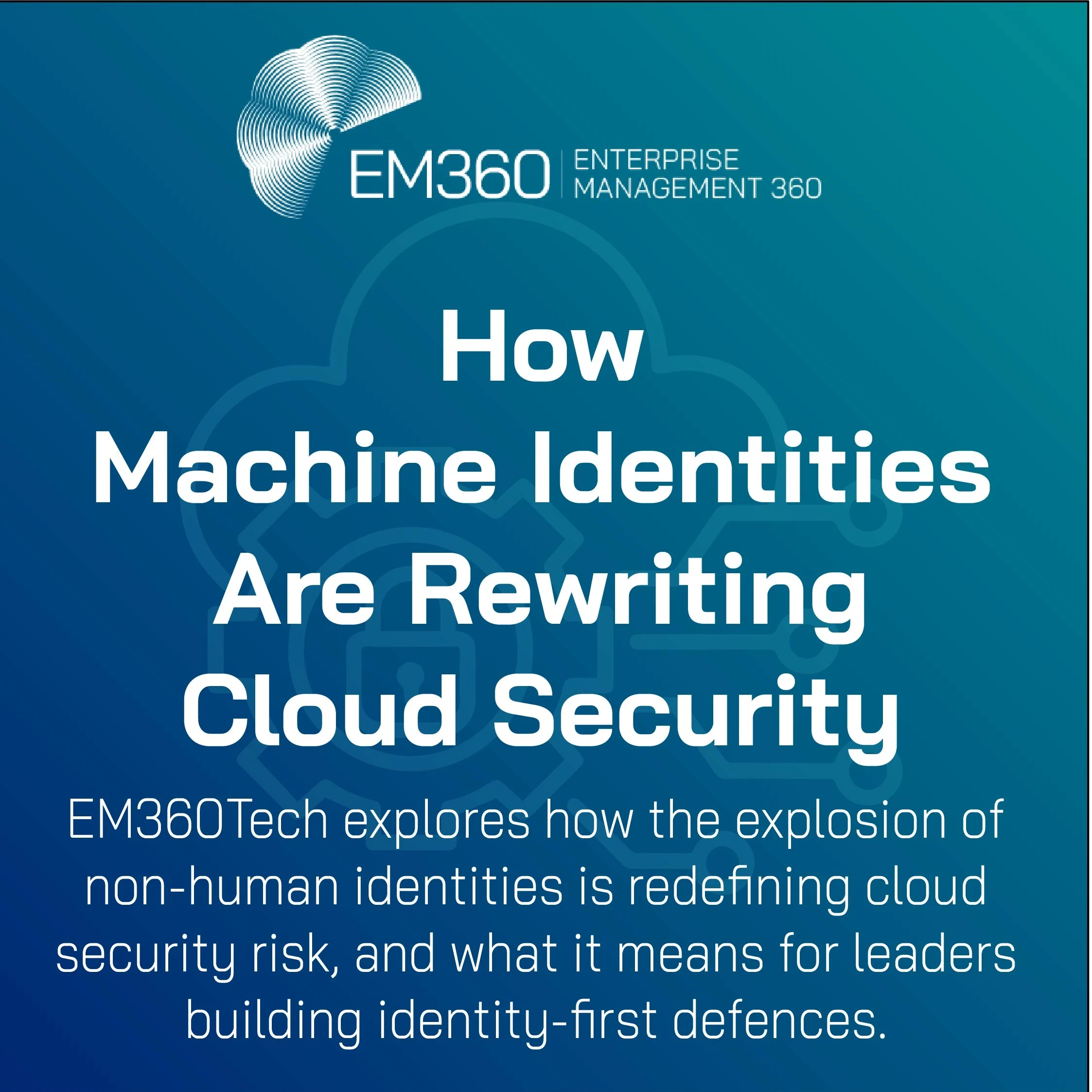 EM360Tech article title graphic reading ‘How Machine Identities Are Rewriting Cloud Security’ with subtitle: ‘EM360Tech explores how the explosion of non-human identities is redefining cloud security risk, and what it means for leaders building identity-first defences’ — set on a blue gradient background with a faint cloud and padlock icon.