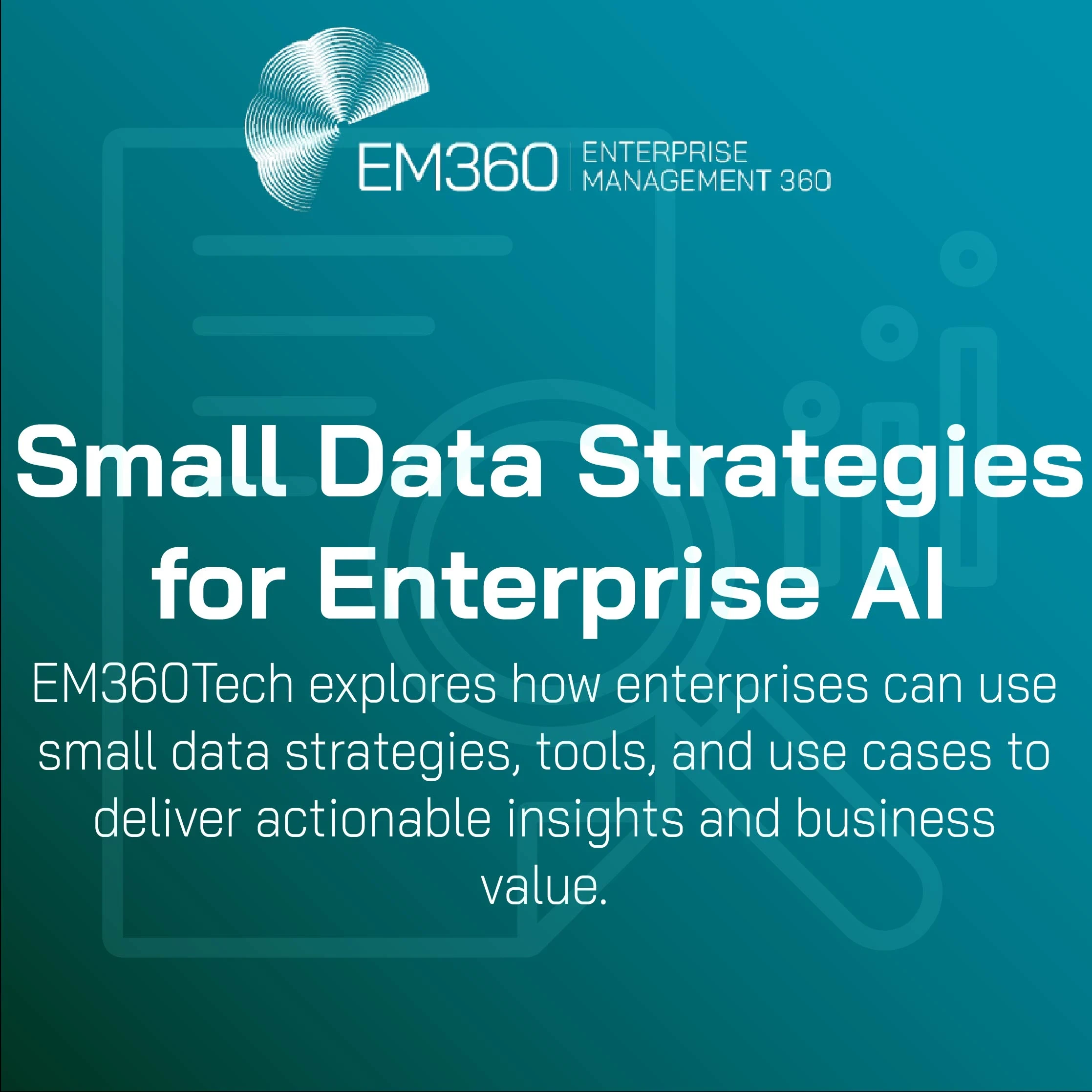 Infographic cover with teal gradient background titled ‘Small Data Strategies for Enterprise AI.’ Subtext reads: ‘EM360Tech explores how enterprises can use small data strategies, tools, and use cases to deliver actionable insights and business value.’ EM360Tech logo appears in the top left.