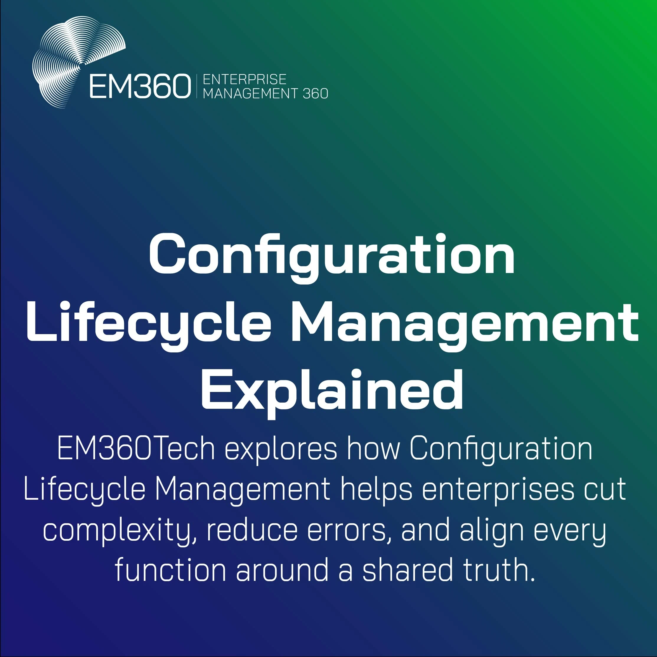 EM360Tech header graphic with blue-to-green gradient background and white text that reads: Configuration Lifecycle Management Explained. Subtext: EM360Tech explores how Configuration Lifecycle Management helps enterprises cut complexity, reduce errors, and align every function around a shared truth.