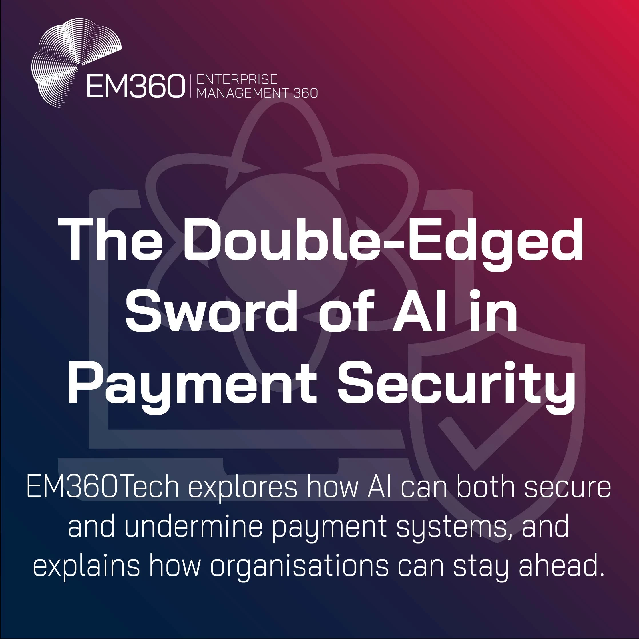 Title graphic for an EM360Tech article titled “The Double-Edged Sword of AI in Payment Security.” The background features a dark blue-to-red gradient with subtle shield and circuit graphics, and the EM360 logo in the top left corner. The subtitle reads: “EM360Tech explores how AI can both secure and undermine payment systems, and explains how organisations can stay ahead.