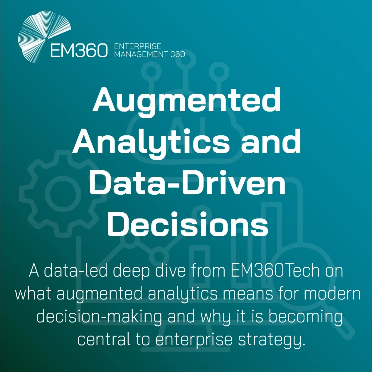 A teal gradient graphic featuring the EM360 logo at the top left and a faint line-drawn AI and analytics icon in the background. Bold white text reads “Augmented Analytics and Data-Driven Decisions,” with a smaller subtitle below describing a data-led deep dive from EM360Tech on the role of augmented analytics in modern enterprise strategy.