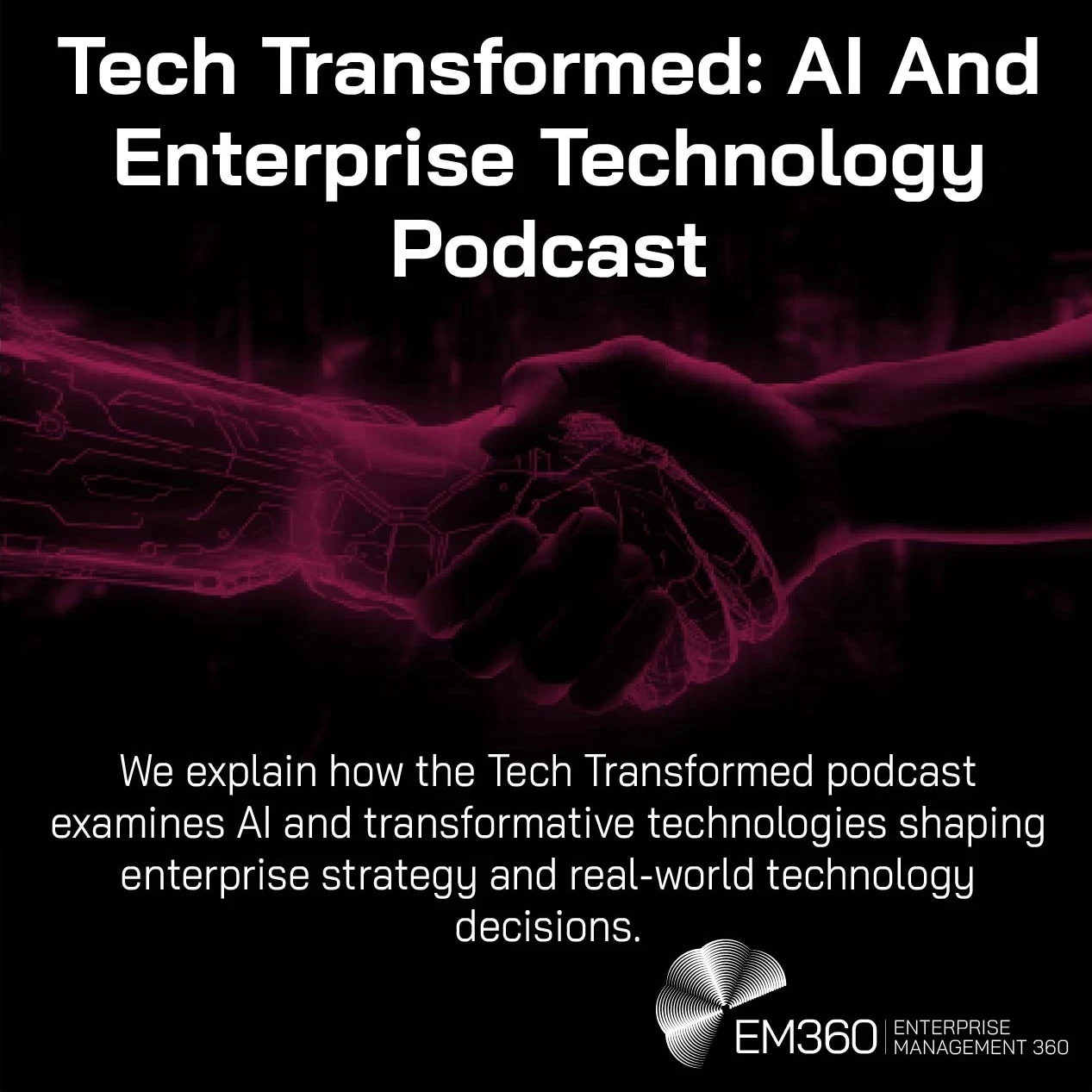 Graphic featuring a human hand shaking a robotic hand in neon red tones against a dark background, symbolising collaboration between humans and AI. Text reads “Tech Transformed: AI And Enterprise Technology Podcast” with the EM360Tech logo, followed by: “We explain how the Tech Transformed podcast examines AI and transformative technologies shaping enterprise strategy and real-world technology decisions.”