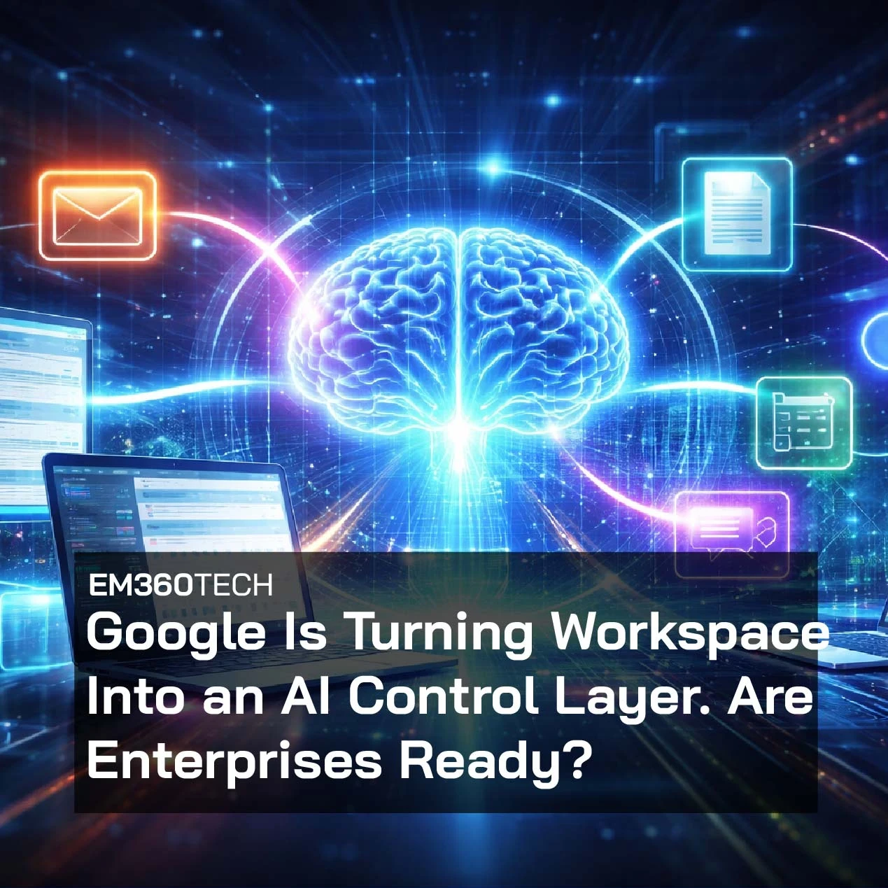 Header graphic showing a glowing digital brain connected to Google Workspace tools including Gmail, Docs, Drive, and Calendar across multiple laptops, with overlaid text reading: “EM360Tech — Google Is Turning Workspace Into an AI Control Layer. Are Enterprises Ready?”