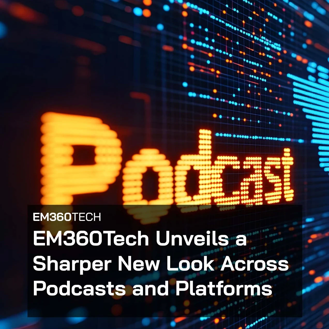 Dark, high-contrast technology background featuring blue and orange data-like light patterns on a digital grid, with overlaid text reading “EM360TECH” and “EM360Tech Unveils a Sharper New Look Across Podcasts and Platforms” in bold white font on a semi-transparent black panel.