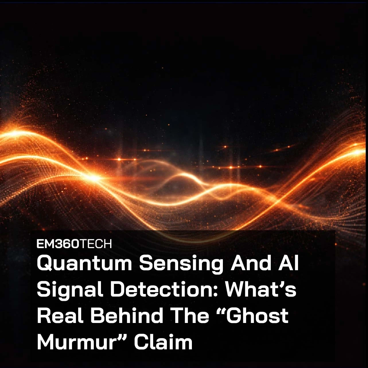 Black background with glowing orange wave-like light patterns. Overlaid text reads: “EM360TECH Quantum Sensing And AI Signal Detection: What’s Real Behind The ‘Ghost Murmur’ Claim.”