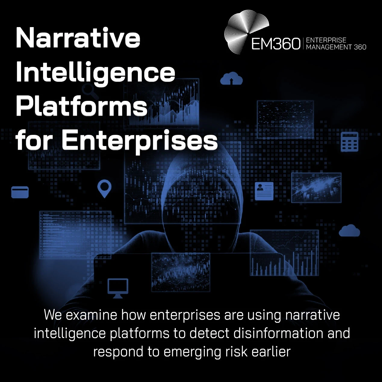 EM360Tech header graphic showing a hooded figure surrounded by floating digital dashboards, charts, maps, and data screens against a dark blue and black background. Large white headline text reads “Narrative Intelligence Platforms for Enterprises.” Smaller text below reads: “We examine how enterprises are using narrative intelligence platforms to detect disinformation and respond to emerging risk earlier.” The EM360 Enterprise Management 360 logo appears in the top right corner. The image represents enterpr