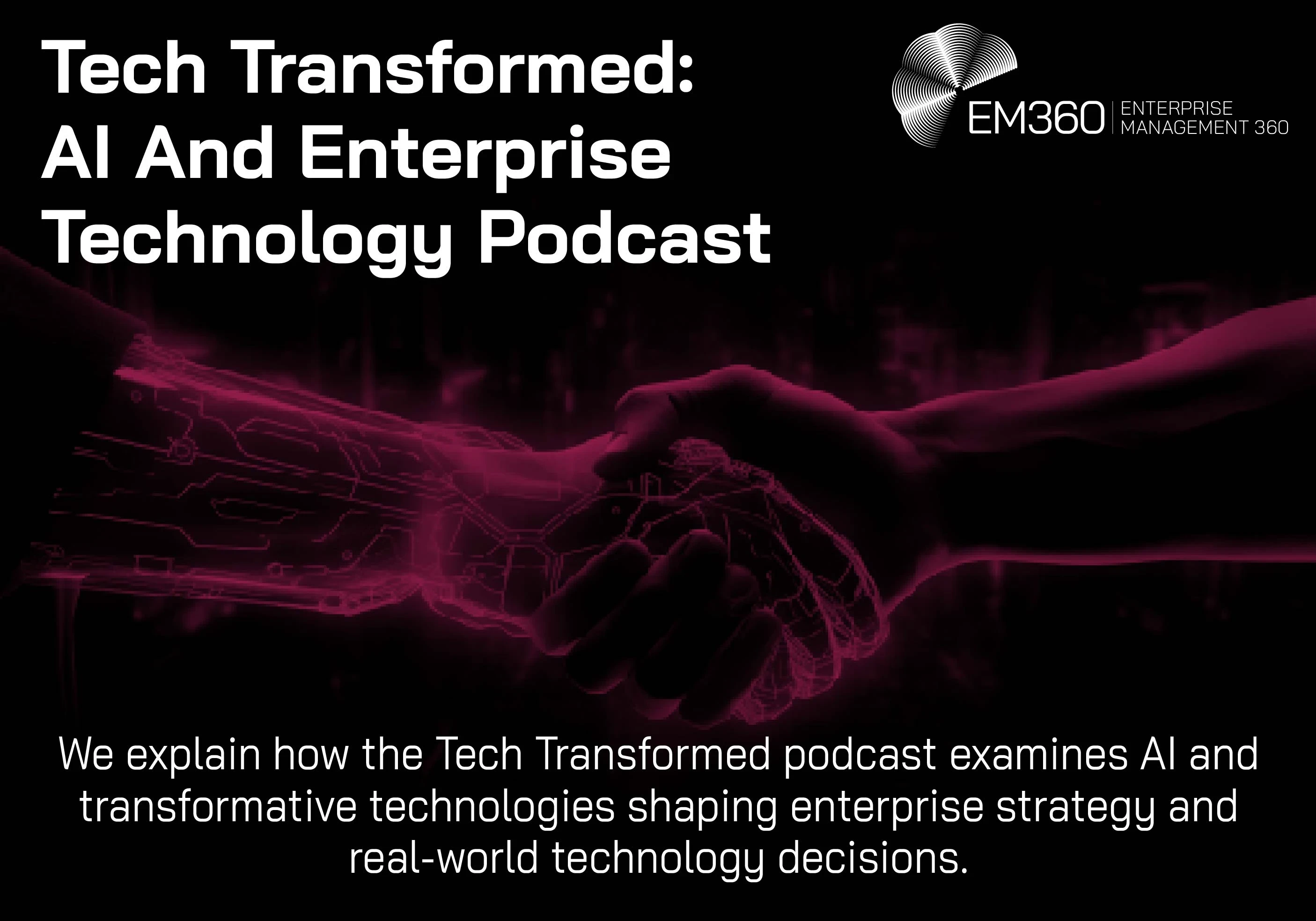 Graphic featuring a human hand shaking a robotic hand in neon red tones against a dark background, symbolising collaboration between humans and AI. Text reads &ldquo;Tech Transformed: AI And Enterprise Technology Podcast&rdquo; with the EM360Tech logo, followed by: &ldquo;We explain how the Tech Transformed podcast examines AI and transformative technologies shaping enterprise strategy and real-world technology decisions.&rdquo;